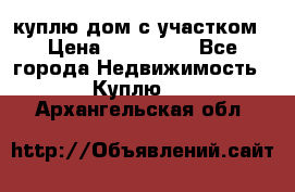 куплю дом с участком › Цена ­ 300 000 - Все города Недвижимость » Куплю   . Архангельская обл.